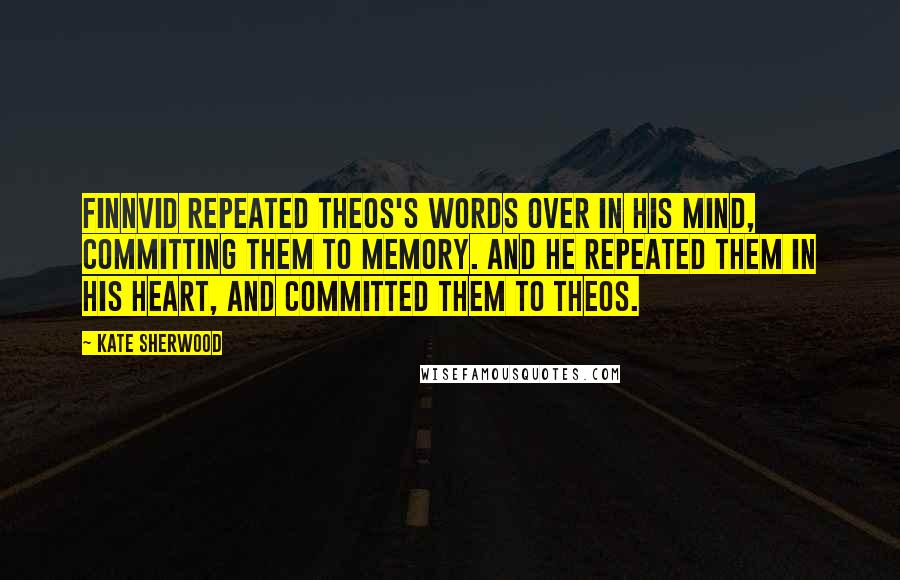 Kate Sherwood Quotes: Finnvid repeated Theos's words over in his mind, committing them to memory. And he repeated them in his heart, and committed them to Theos.