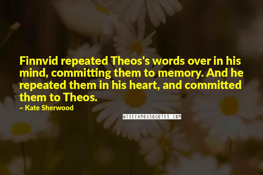 Kate Sherwood Quotes: Finnvid repeated Theos's words over in his mind, committing them to memory. And he repeated them in his heart, and committed them to Theos.