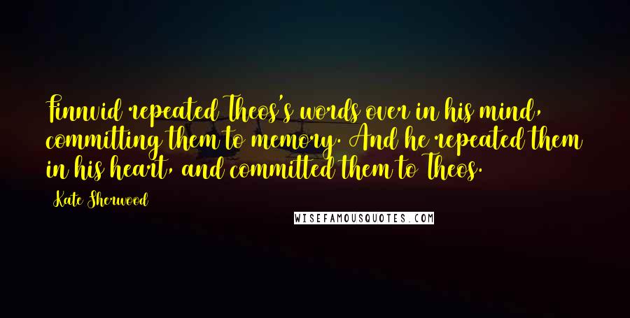 Kate Sherwood Quotes: Finnvid repeated Theos's words over in his mind, committing them to memory. And he repeated them in his heart, and committed them to Theos.