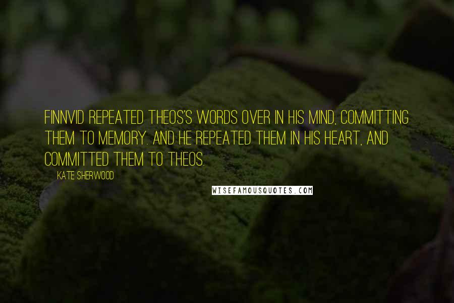 Kate Sherwood Quotes: Finnvid repeated Theos's words over in his mind, committing them to memory. And he repeated them in his heart, and committed them to Theos.