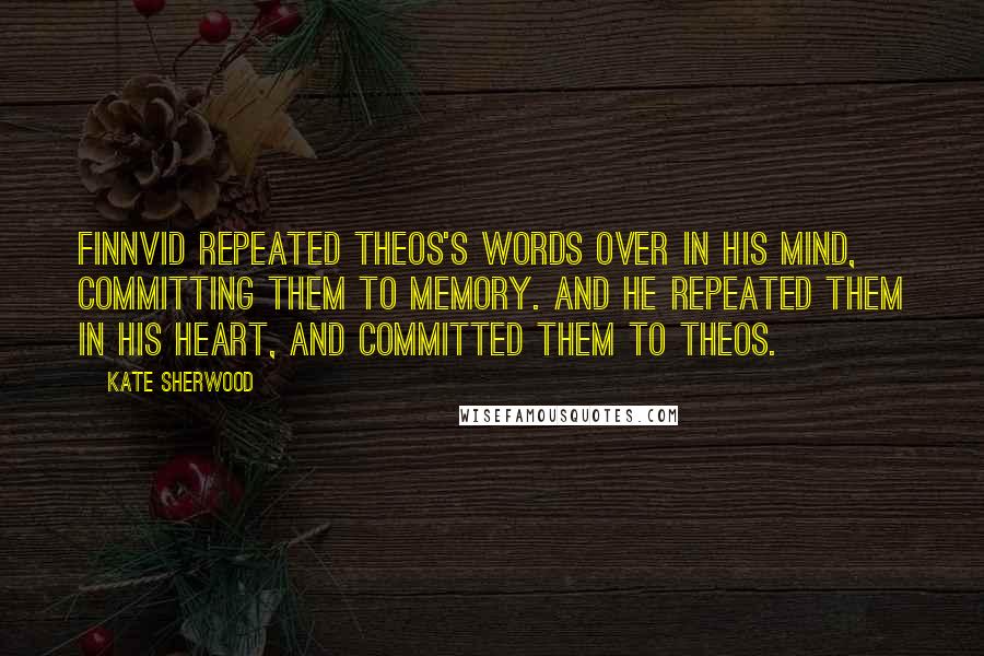 Kate Sherwood Quotes: Finnvid repeated Theos's words over in his mind, committing them to memory. And he repeated them in his heart, and committed them to Theos.