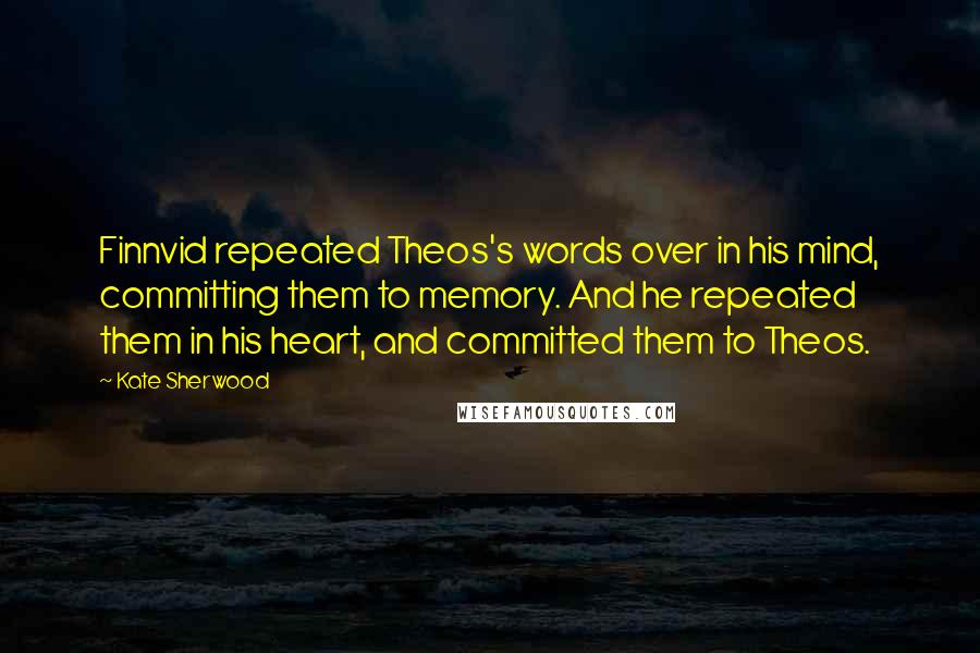 Kate Sherwood Quotes: Finnvid repeated Theos's words over in his mind, committing them to memory. And he repeated them in his heart, and committed them to Theos.