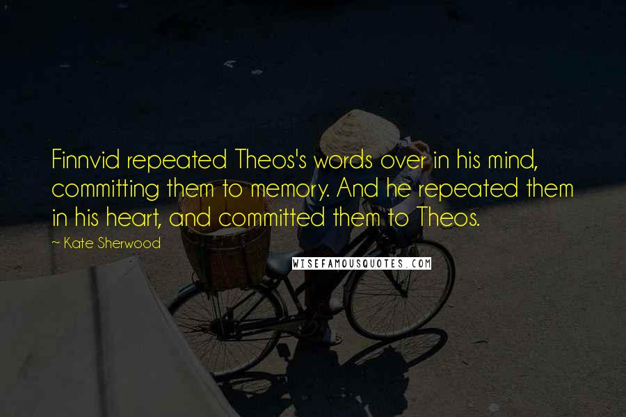 Kate Sherwood Quotes: Finnvid repeated Theos's words over in his mind, committing them to memory. And he repeated them in his heart, and committed them to Theos.