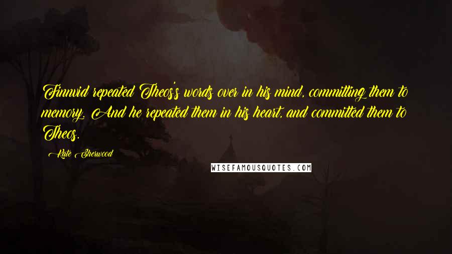 Kate Sherwood Quotes: Finnvid repeated Theos's words over in his mind, committing them to memory. And he repeated them in his heart, and committed them to Theos.