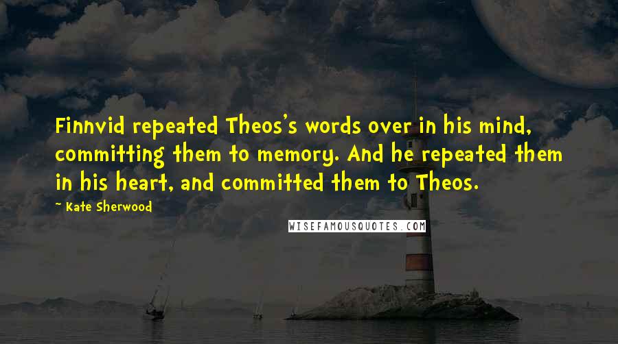 Kate Sherwood Quotes: Finnvid repeated Theos's words over in his mind, committing them to memory. And he repeated them in his heart, and committed them to Theos.