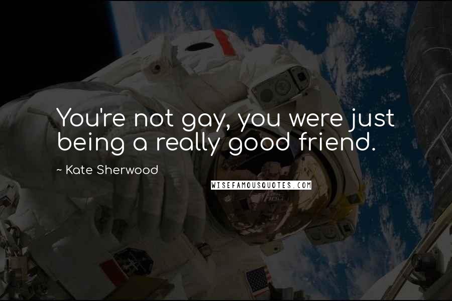 Kate Sherwood Quotes: You're not gay, you were just being a really good friend.