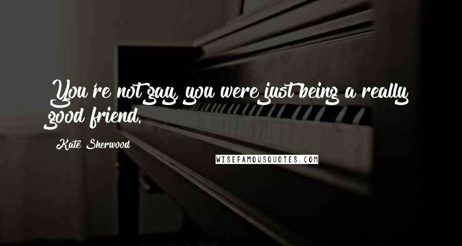 Kate Sherwood Quotes: You're not gay, you were just being a really good friend.