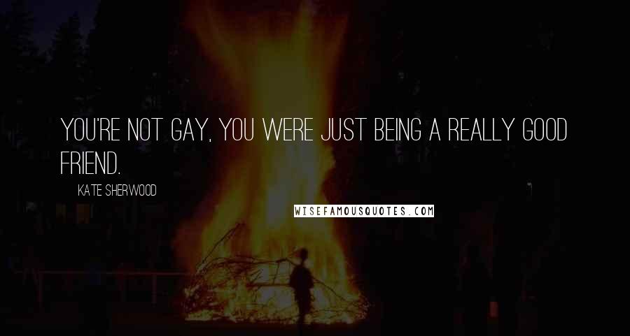 Kate Sherwood Quotes: You're not gay, you were just being a really good friend.