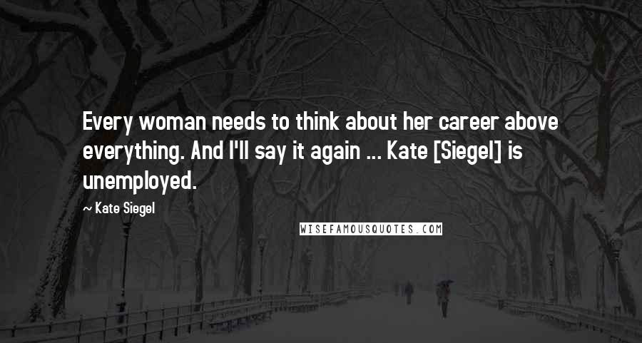 Kate Siegel Quotes: Every woman needs to think about her career above everything. And I'll say it again ... Kate [Siegel] is unemployed.