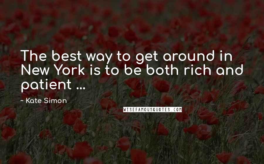Kate Simon Quotes: The best way to get around in New York is to be both rich and patient ...