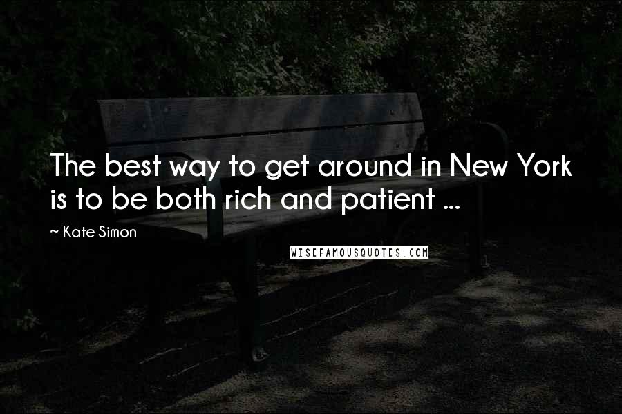 Kate Simon Quotes: The best way to get around in New York is to be both rich and patient ...