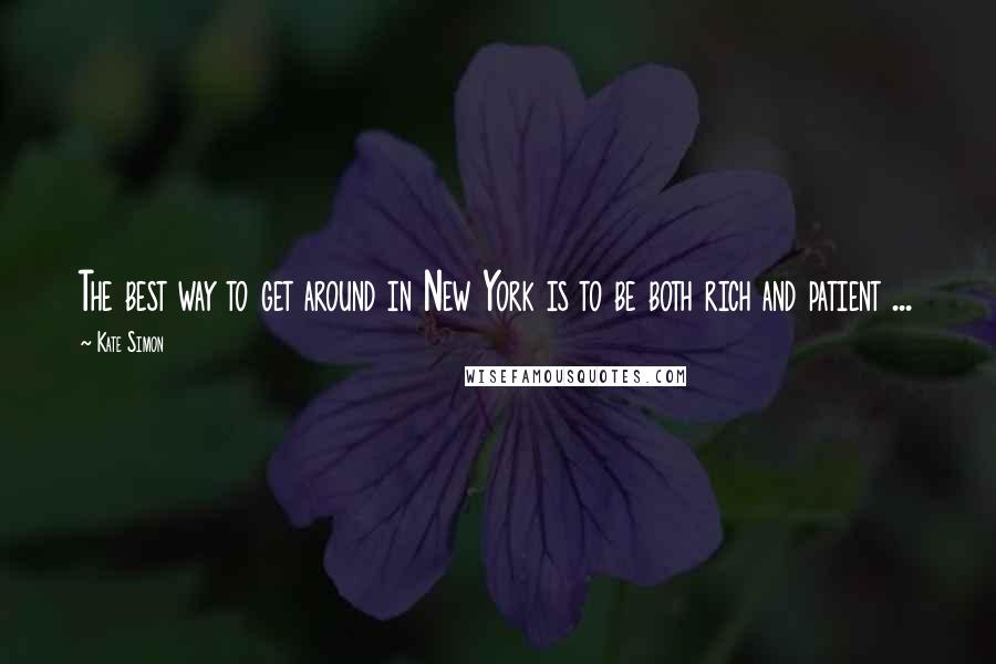 Kate Simon Quotes: The best way to get around in New York is to be both rich and patient ...