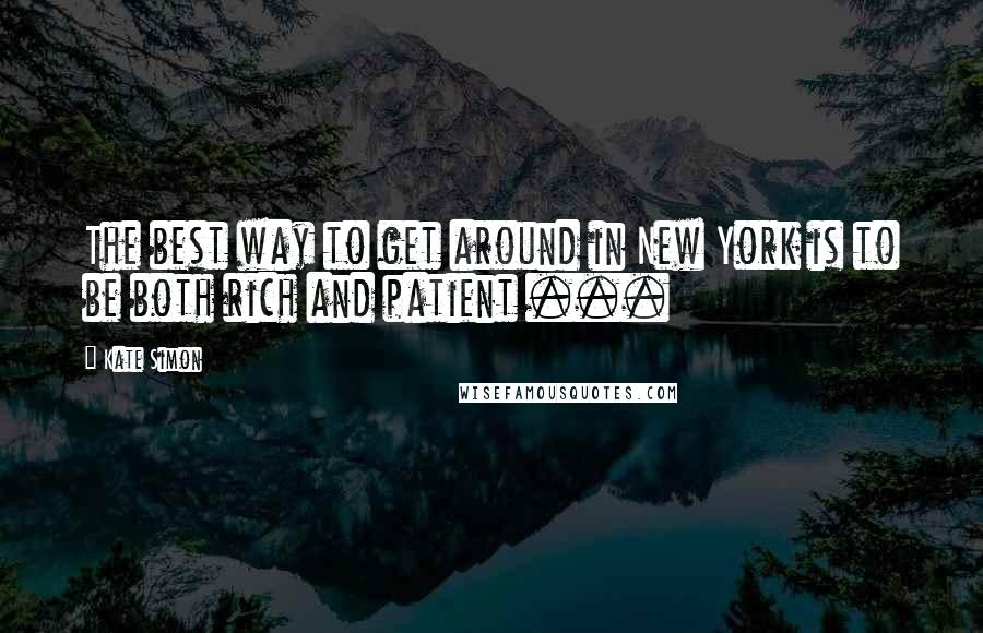 Kate Simon Quotes: The best way to get around in New York is to be both rich and patient ...