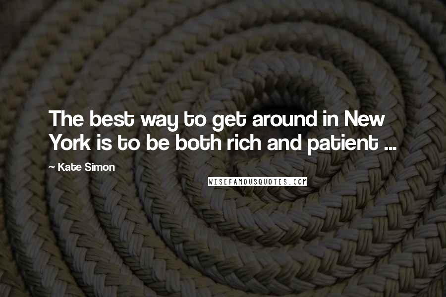 Kate Simon Quotes: The best way to get around in New York is to be both rich and patient ...