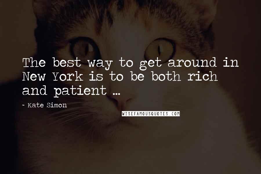 Kate Simon Quotes: The best way to get around in New York is to be both rich and patient ...