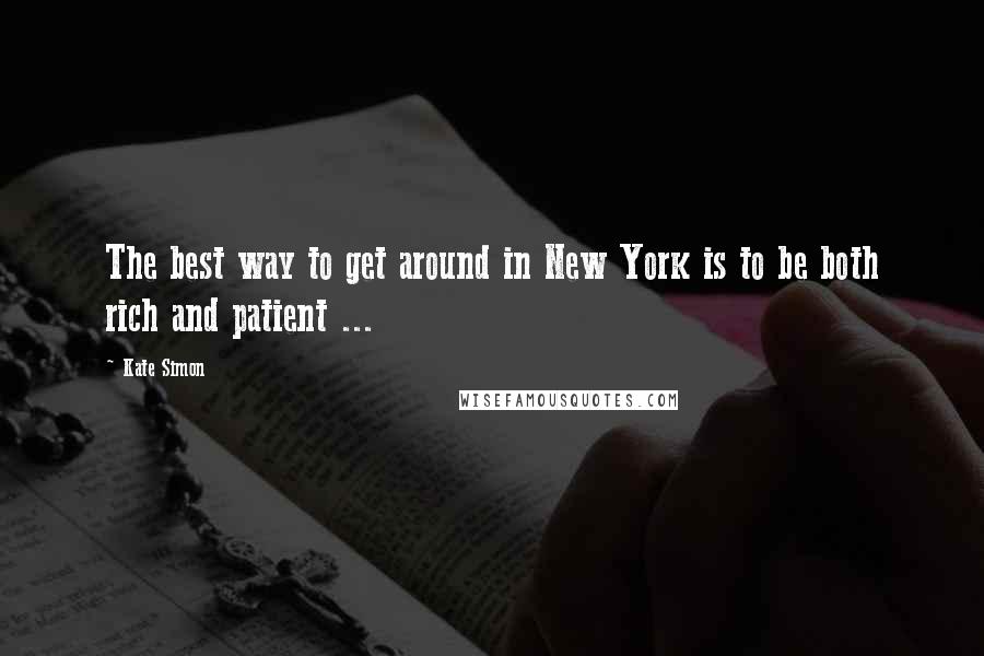 Kate Simon Quotes: The best way to get around in New York is to be both rich and patient ...