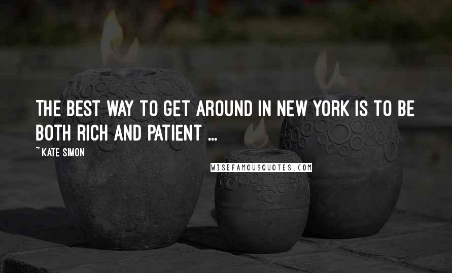 Kate Simon Quotes: The best way to get around in New York is to be both rich and patient ...