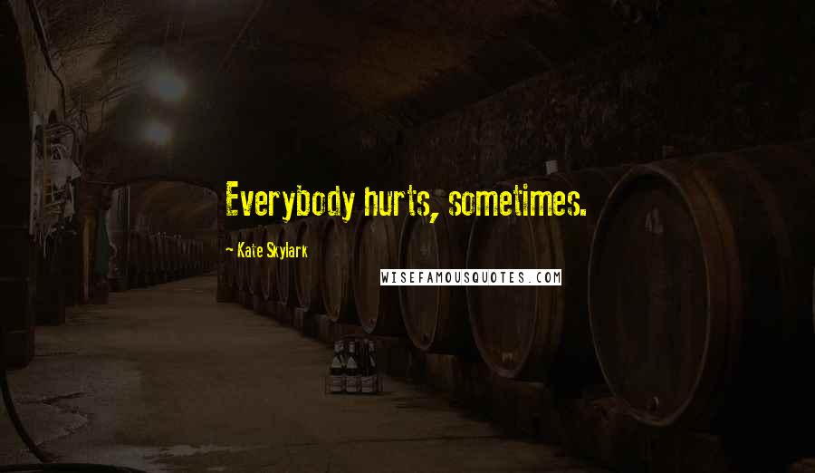 Kate Skylark Quotes: Everybody hurts, sometimes.