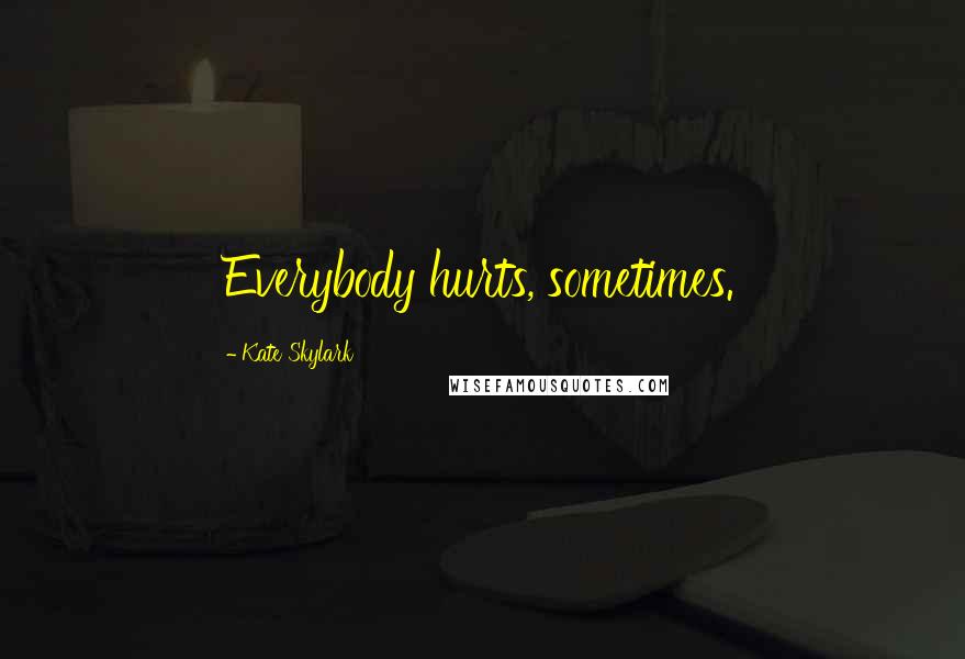 Kate Skylark Quotes: Everybody hurts, sometimes.