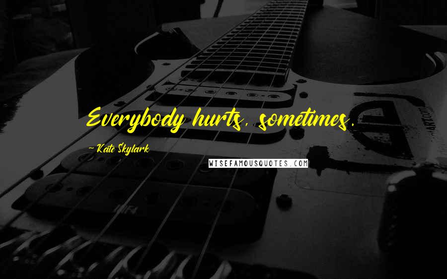 Kate Skylark Quotes: Everybody hurts, sometimes.