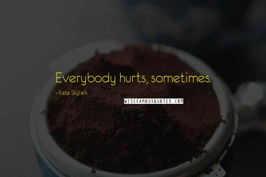 Kate Skylark Quotes: Everybody hurts, sometimes.