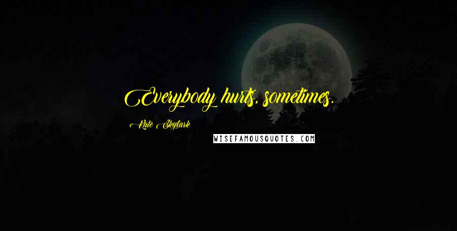 Kate Skylark Quotes: Everybody hurts, sometimes.