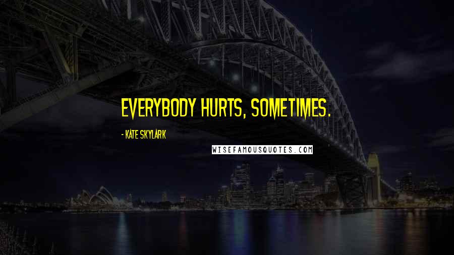 Kate Skylark Quotes: Everybody hurts, sometimes.