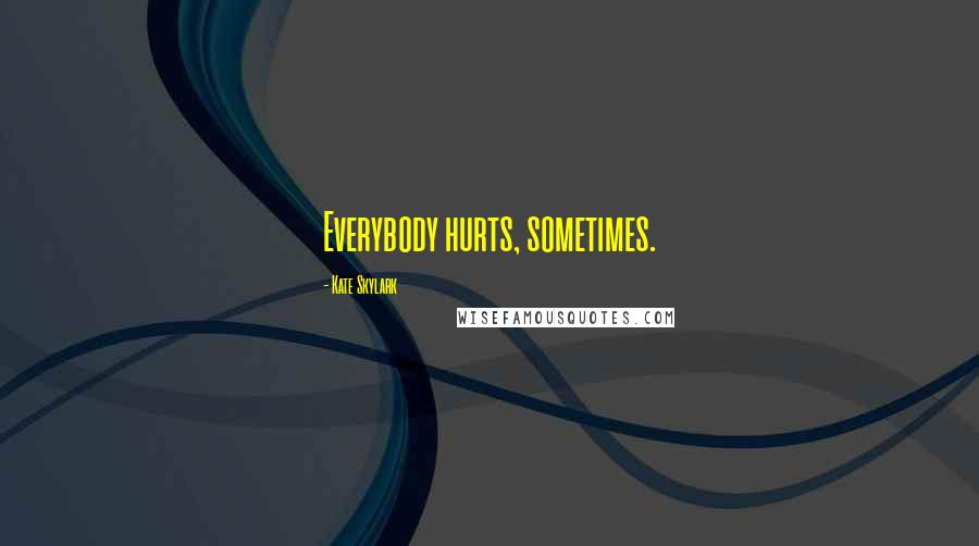 Kate Skylark Quotes: Everybody hurts, sometimes.