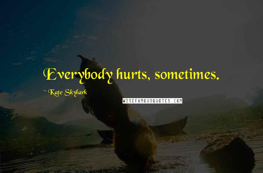 Kate Skylark Quotes: Everybody hurts, sometimes.