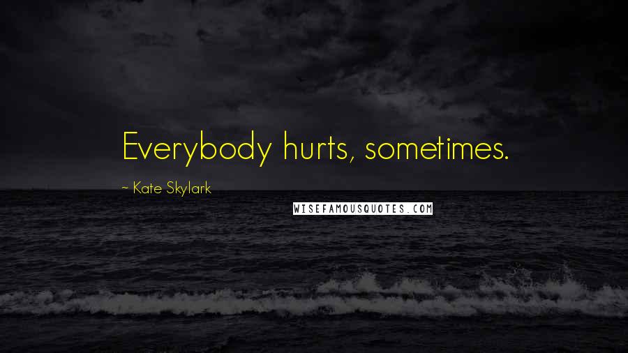 Kate Skylark Quotes: Everybody hurts, sometimes.