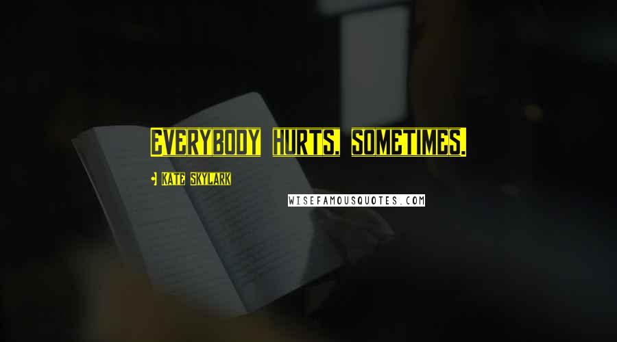 Kate Skylark Quotes: Everybody hurts, sometimes.