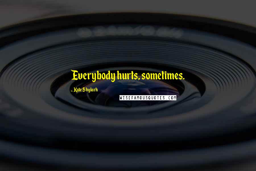 Kate Skylark Quotes: Everybody hurts, sometimes.