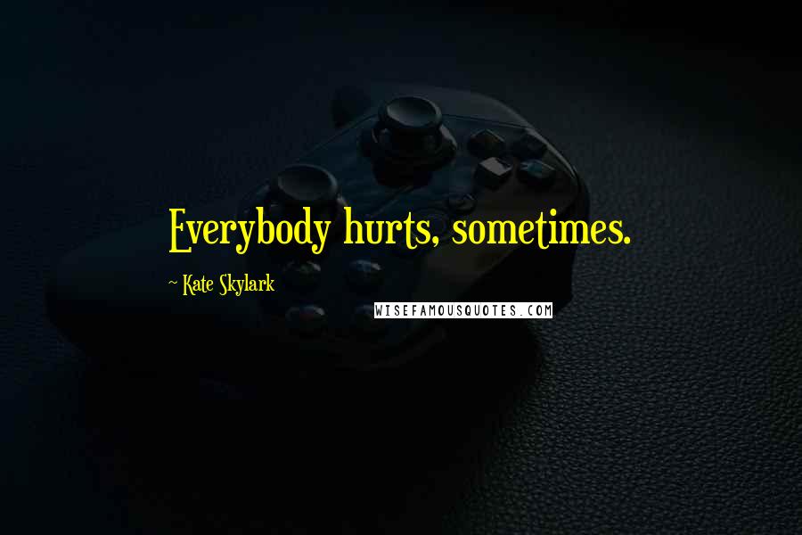 Kate Skylark Quotes: Everybody hurts, sometimes.