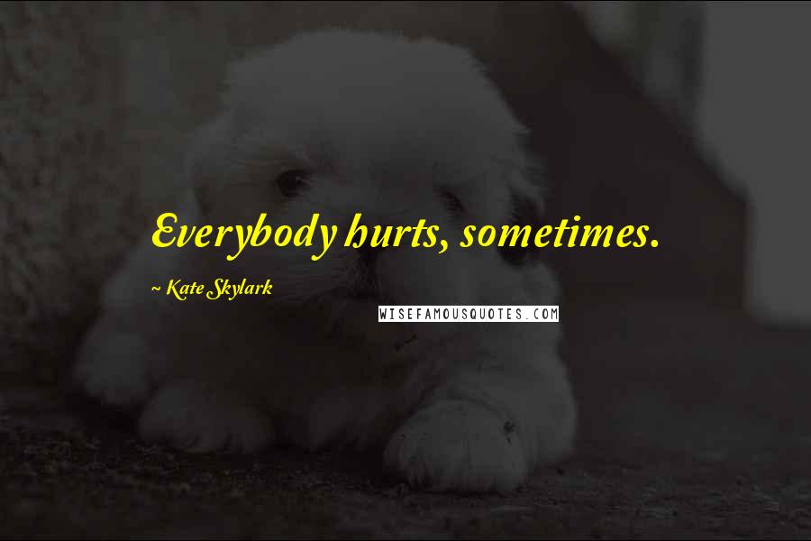 Kate Skylark Quotes: Everybody hurts, sometimes.