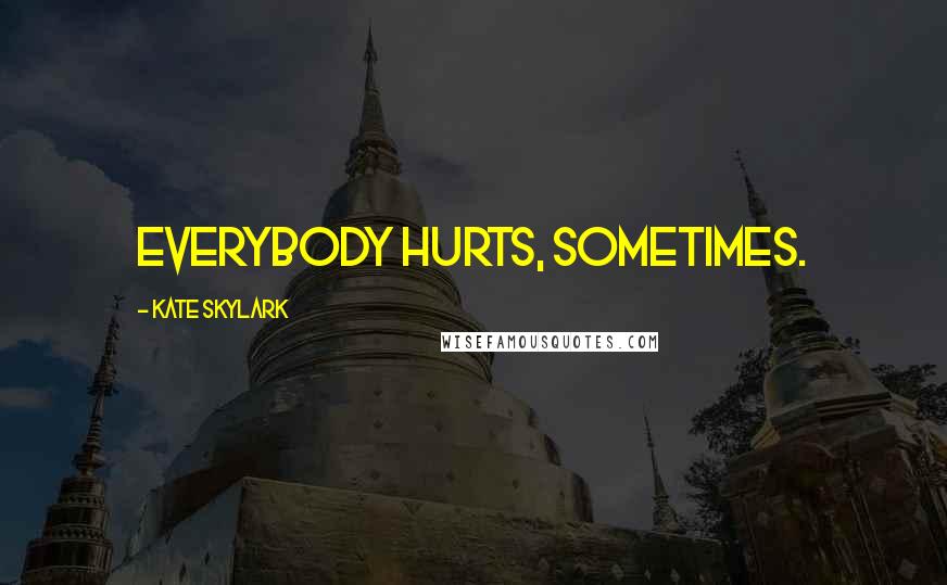 Kate Skylark Quotes: Everybody hurts, sometimes.