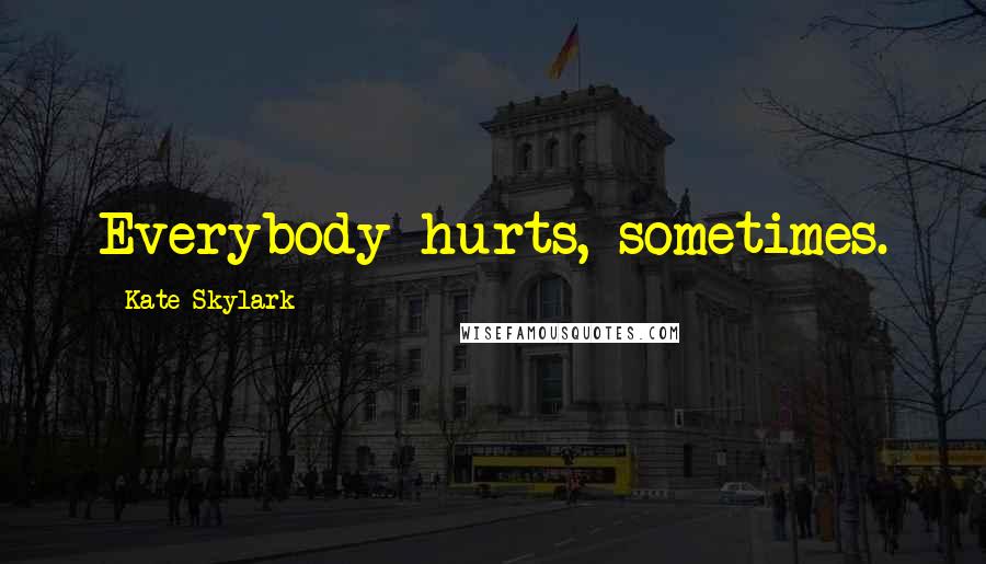 Kate Skylark Quotes: Everybody hurts, sometimes.