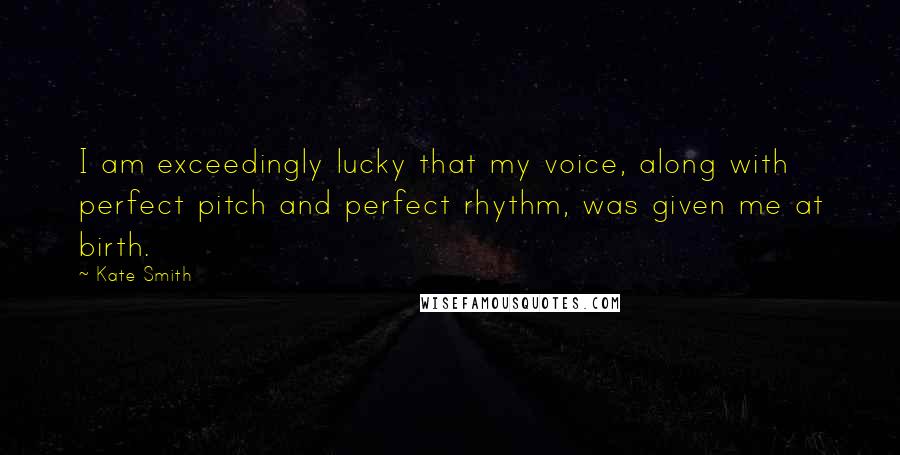 Kate Smith Quotes: I am exceedingly lucky that my voice, along with perfect pitch and perfect rhythm, was given me at birth.