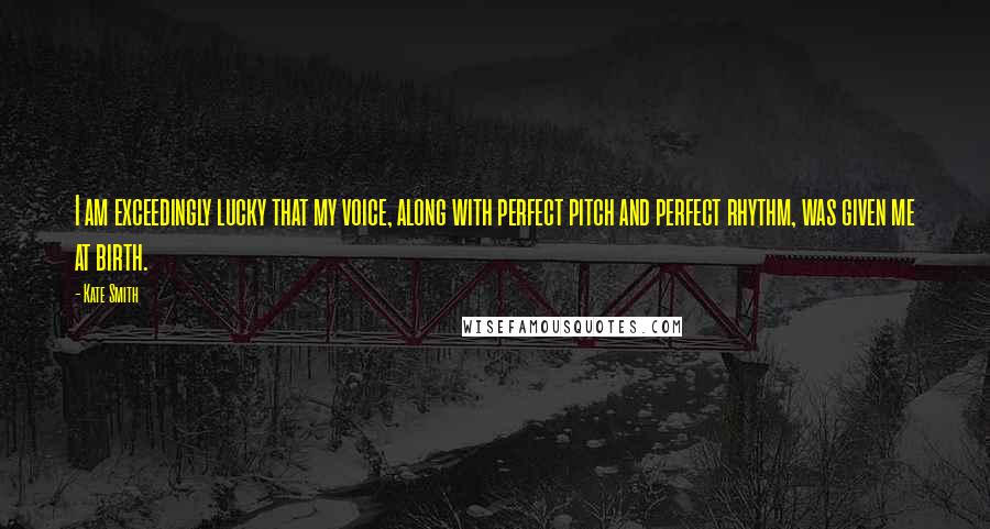 Kate Smith Quotes: I am exceedingly lucky that my voice, along with perfect pitch and perfect rhythm, was given me at birth.