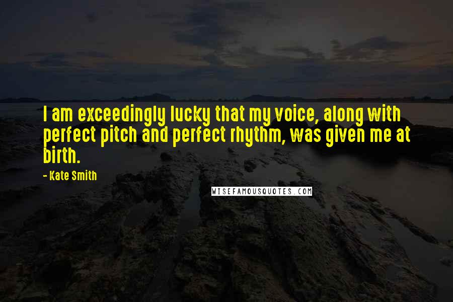 Kate Smith Quotes: I am exceedingly lucky that my voice, along with perfect pitch and perfect rhythm, was given me at birth.