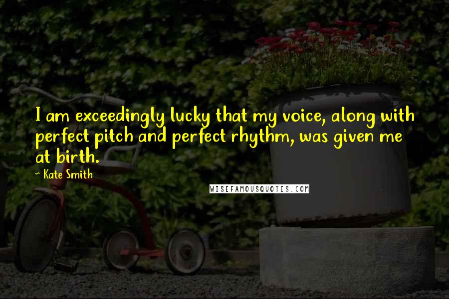 Kate Smith Quotes: I am exceedingly lucky that my voice, along with perfect pitch and perfect rhythm, was given me at birth.