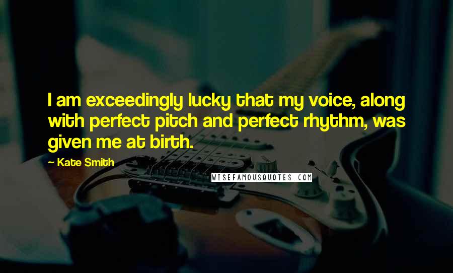 Kate Smith Quotes: I am exceedingly lucky that my voice, along with perfect pitch and perfect rhythm, was given me at birth.