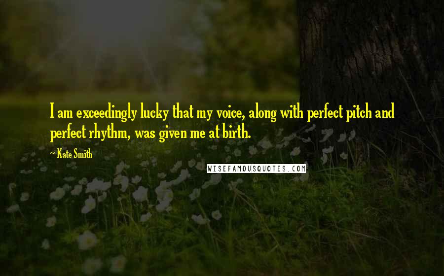 Kate Smith Quotes: I am exceedingly lucky that my voice, along with perfect pitch and perfect rhythm, was given me at birth.