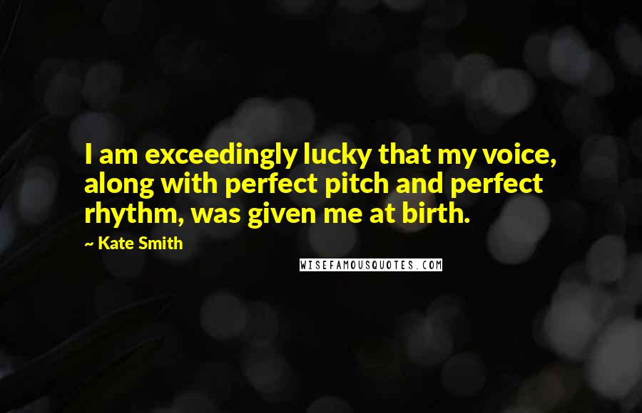 Kate Smith Quotes: I am exceedingly lucky that my voice, along with perfect pitch and perfect rhythm, was given me at birth.