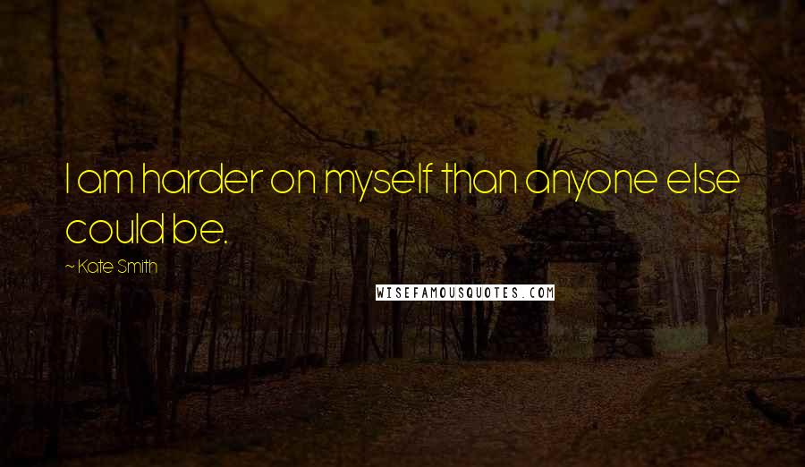 Kate Smith Quotes: I am harder on myself than anyone else could be.