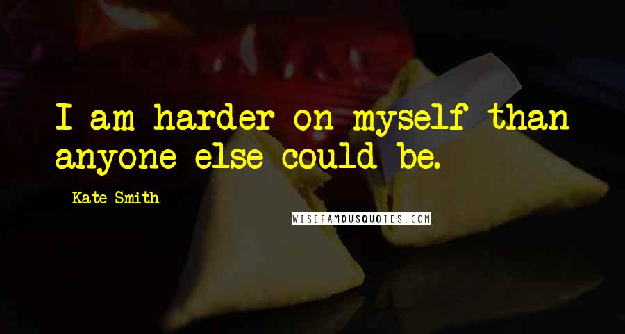 Kate Smith Quotes: I am harder on myself than anyone else could be.