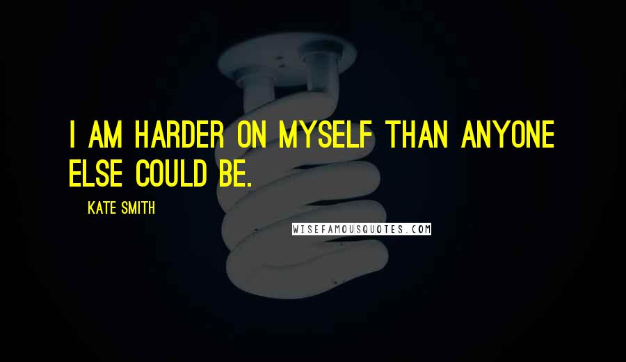 Kate Smith Quotes: I am harder on myself than anyone else could be.