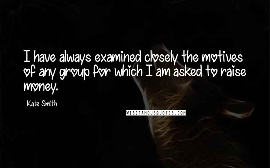 Kate Smith Quotes: I have always examined closely the motives of any group for which I am asked to raise money.