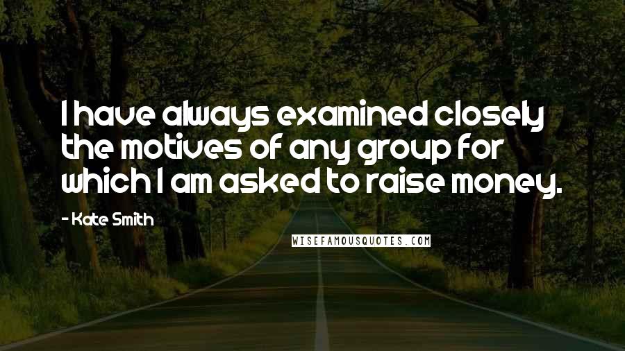 Kate Smith Quotes: I have always examined closely the motives of any group for which I am asked to raise money.