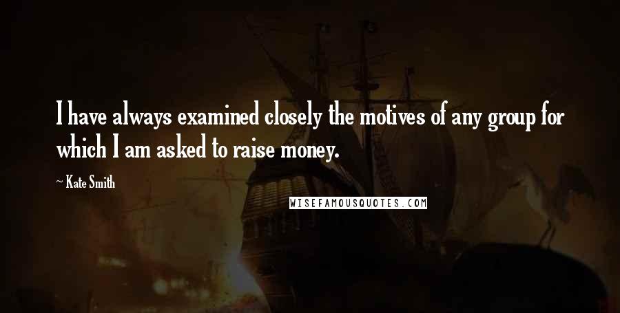 Kate Smith Quotes: I have always examined closely the motives of any group for which I am asked to raise money.