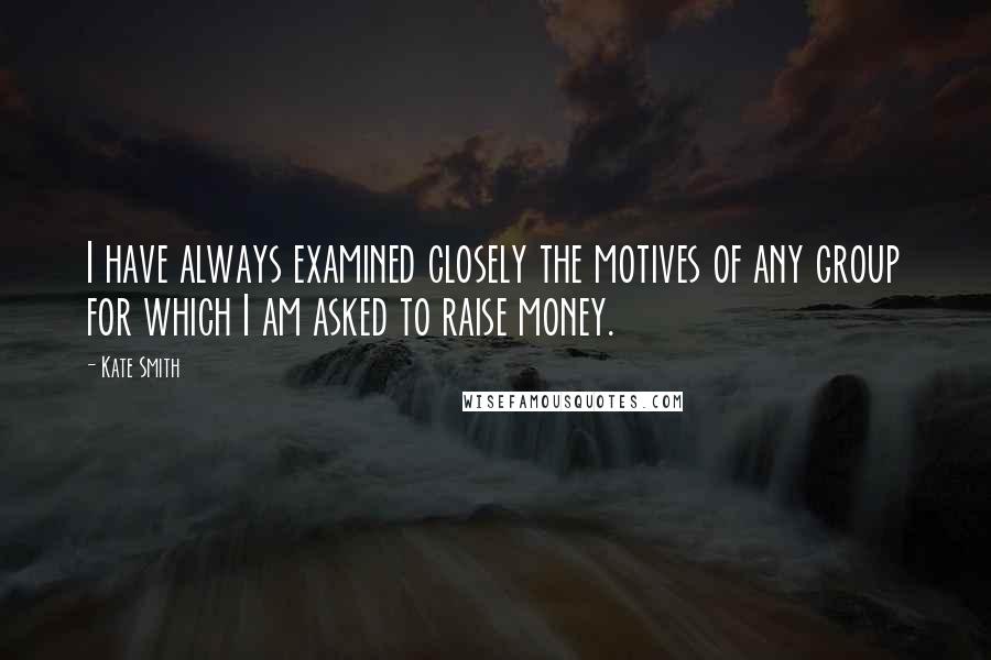 Kate Smith Quotes: I have always examined closely the motives of any group for which I am asked to raise money.